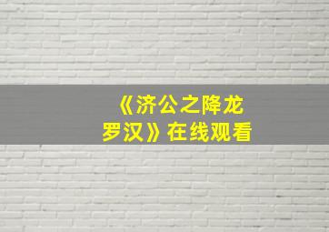 《济公之降龙罗汉》在线观看