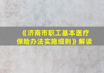 《济南市职工基本医疗保险办法实施细则》解读