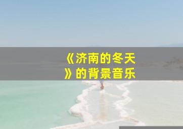 《济南的冬天》的背景音乐