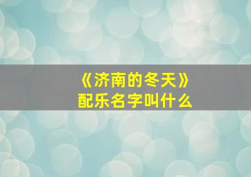 《济南的冬天》配乐名字叫什么