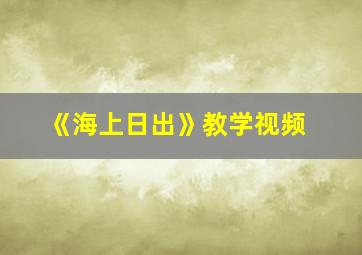 《海上日出》教学视频