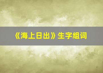 《海上日出》生字组词