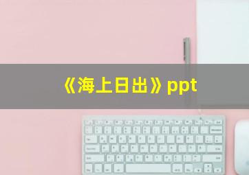 《海上日出》ppt