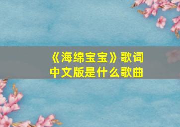 《海绵宝宝》歌词中文版是什么歌曲