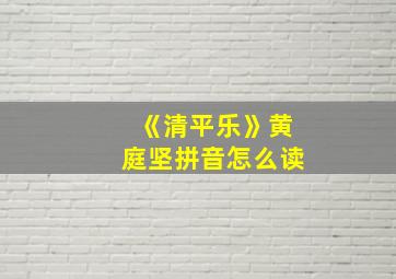 《清平乐》黄庭坚拼音怎么读