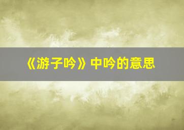 《游子吟》中吟的意思