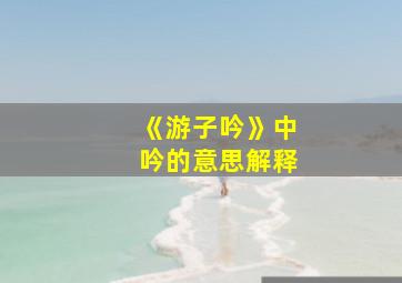 《游子吟》中吟的意思解释