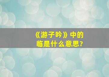 《游子吟》中的临是什么意思?