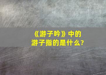 《游子吟》中的游子指的是什么?