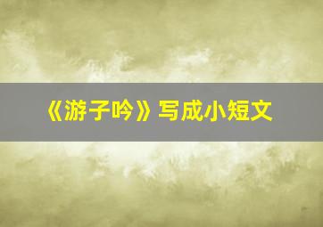 《游子吟》写成小短文