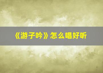 《游子吟》怎么唱好听