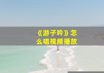 《游子吟》怎么唱视频播放