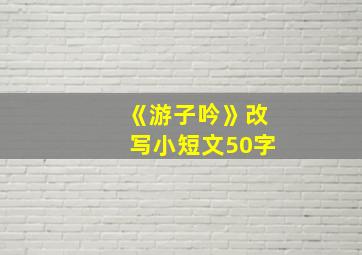 《游子吟》改写小短文50字