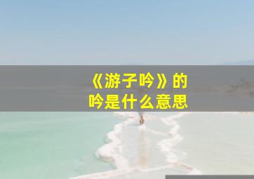 《游子吟》的吟是什么意思