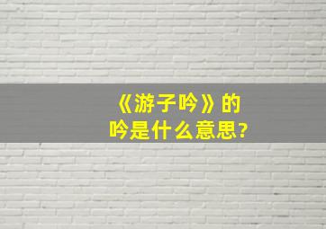 《游子吟》的吟是什么意思?