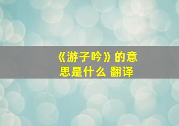 《游子吟》的意思是什么 翻译