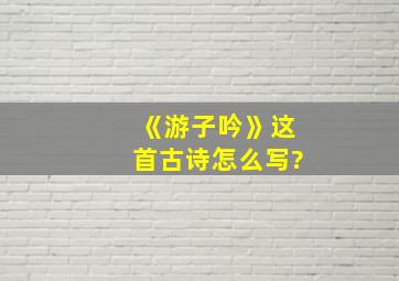 《游子吟》这首古诗怎么写?