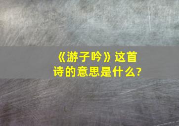 《游子吟》这首诗的意思是什么?