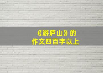 《游庐山》的作文四百字以上