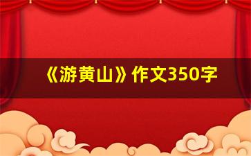 《游黄山》作文350字