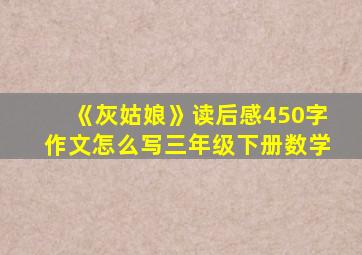 《灰姑娘》读后感450字作文怎么写三年级下册数学