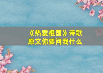 《热爱祖国》诗歌原文你要问我什么