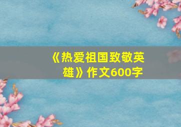 《热爱祖国致敬英雄》作文600字