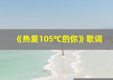 《热爱105℃的你》歌词