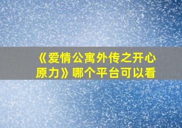 《爱情公寓外传之开心原力》哪个平台可以看