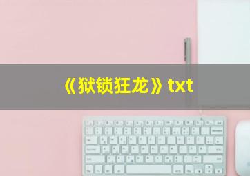 《狱锁狂龙》txt