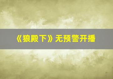 《狼殿下》无预警开播