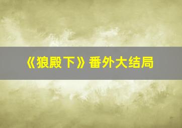 《狼殿下》番外大结局