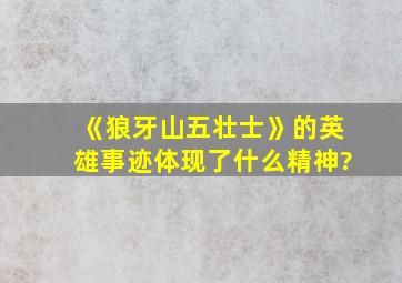 《狼牙山五壮士》的英雄事迹体现了什么精神?