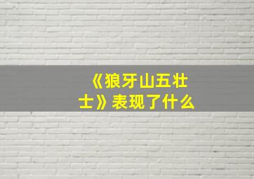 《狼牙山五壮士》表现了什么