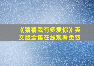 《猜猜我有多爱你》英文版全集在线观看免费