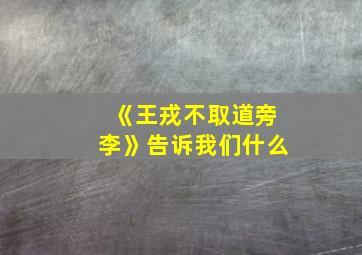 《王戎不取道旁李》告诉我们什么