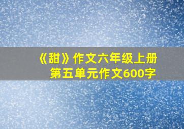 《甜》作文六年级上册第五单元作文600字