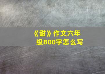 《甜》作文六年级800字怎么写