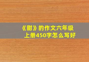 《甜》的作文六年级上册450字怎么写好