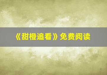 《甜橙追看》免费阅读