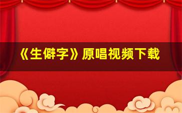 《生僻字》原唱视频下载