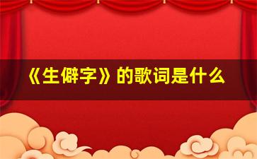 《生僻字》的歌词是什么