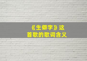 《生僻字》这首歌的歌词含义