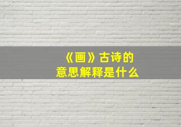 《画》古诗的意思解释是什么