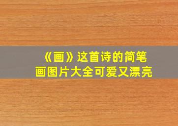 《画》这首诗的简笔画图片大全可爱又漂亮