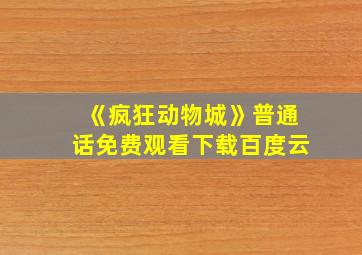 《疯狂动物城》普通话免费观看下载百度云