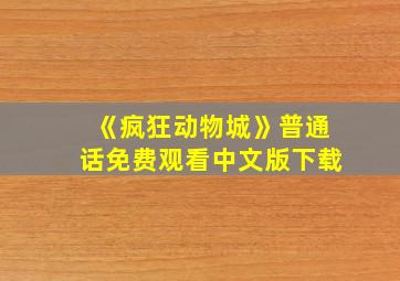 《疯狂动物城》普通话免费观看中文版下载