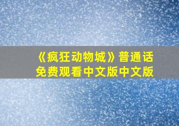 《疯狂动物城》普通话免费观看中文版中文版