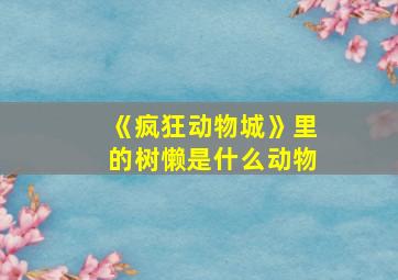 《疯狂动物城》里的树懒是什么动物