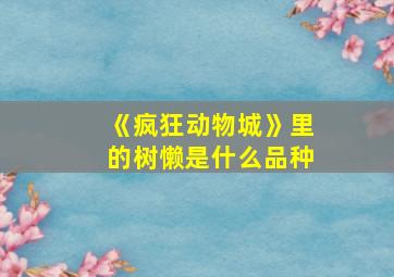 《疯狂动物城》里的树懒是什么品种